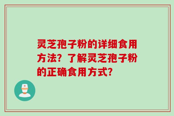 灵芝孢子粉的详细食用方法？了解灵芝孢子粉的正确食用方式？