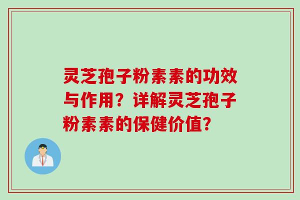 灵芝孢子粉素素的功效与作用？详解灵芝孢子粉素素的保健价值？