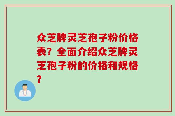众芝牌灵芝孢子粉价格表？全面介绍众芝牌灵芝孢子粉的价格和规格？