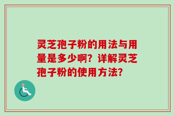 灵芝孢子粉的用法与用量是多少啊？详解灵芝孢子粉的使用方法？