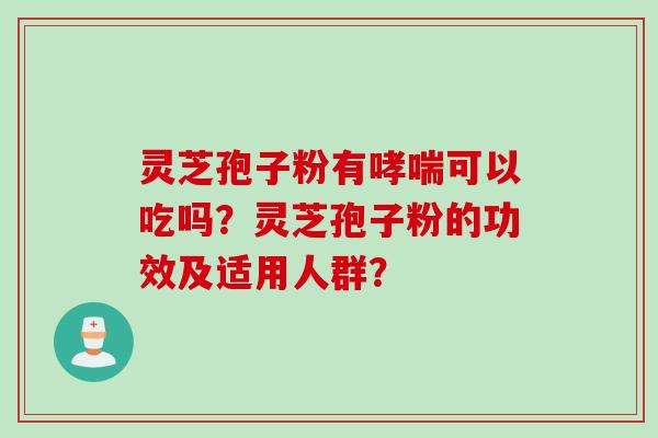 灵芝孢子粉有可以吃吗？灵芝孢子粉的功效及适用人群？