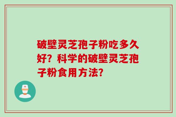 破壁灵芝孢子粉吃多久好？科学的破壁灵芝孢子粉食用方法？