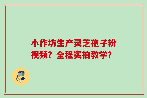 小作坊生产灵芝孢子粉视频？全程实拍教学？
