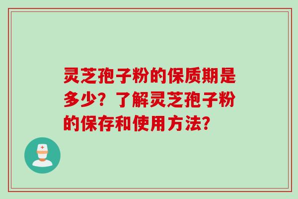 灵芝孢子粉的保质期是多少？了解灵芝孢子粉的保存和使用方法？