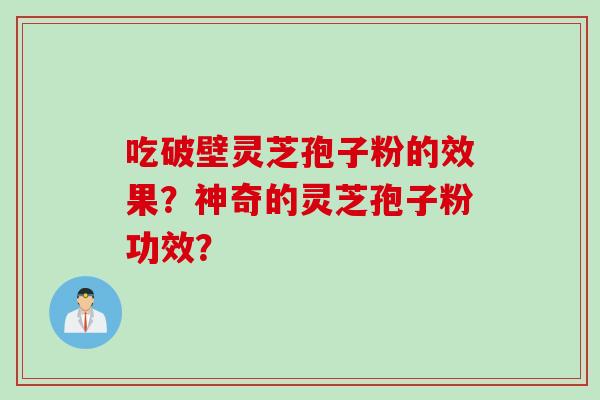 吃破壁灵芝孢子粉的效果？神奇的灵芝孢子粉功效？