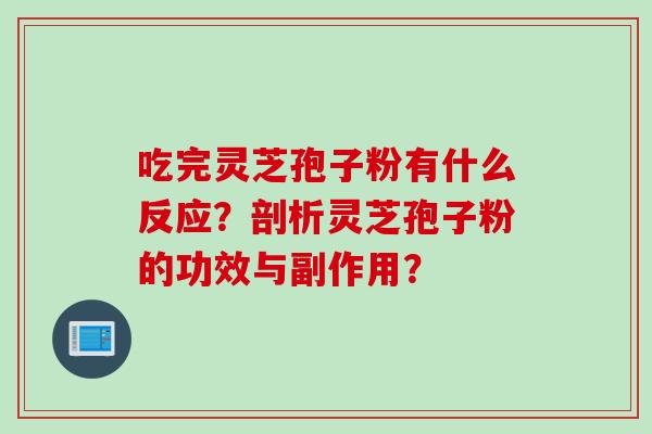 吃完灵芝孢子粉有什么反应？剖析灵芝孢子粉的功效与副作用？