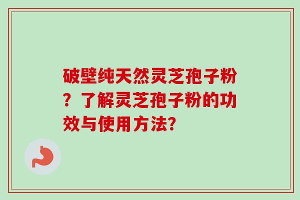 破壁纯天然灵芝孢子粉？了解灵芝孢子粉的功效与使用方法？