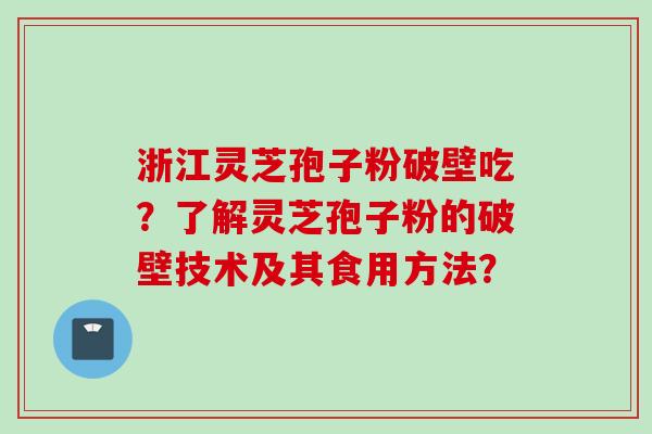 浙江灵芝孢子粉破壁吃？了解灵芝孢子粉的破壁技术及其食用方法？