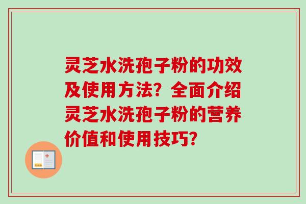 灵芝水洗孢子粉的功效及使用方法？全面介绍灵芝水洗孢子粉的营养价值和使用技巧？