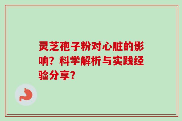 灵芝孢子粉对的影响？科学解析与实践经验分享？