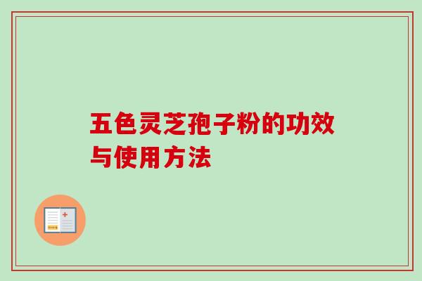 五色灵芝孢子粉的功效与使用方法