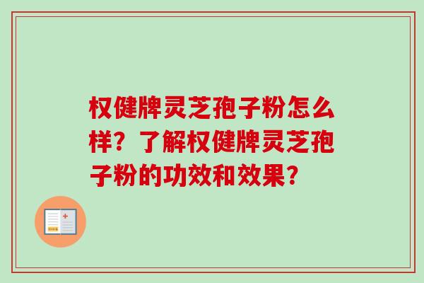 权健牌灵芝孢子粉怎么样?了解权健牌灵芝孢子粉的功效和效果?