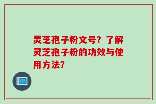 灵芝孢子粉文号？了解灵芝孢子粉的功效与使用方法？