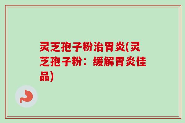 灵芝孢子粉(灵芝孢子粉：缓解佳品)