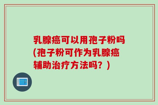 乳腺可以用孢子粉吗(孢子粉可作为乳腺辅助方法吗？)