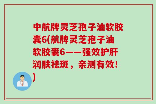 中航牌灵芝孢子油软胶囊6(航牌灵芝孢子油软胶囊6——强效润肤祛斑，亲测有效！)