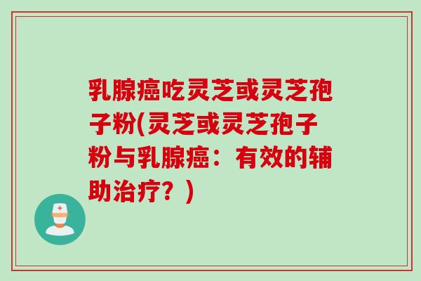 乳腺吃灵芝或灵芝孢子粉(灵芝或灵芝孢子粉与乳腺：有效的辅助？)