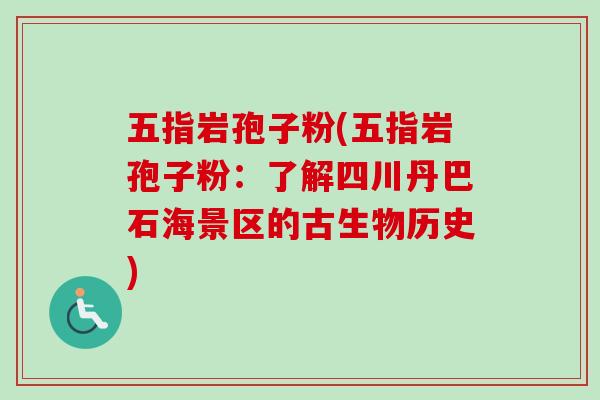 五指岩孢子粉(五指岩孢子粉：了解四川丹巴石海景区的古生物历史)