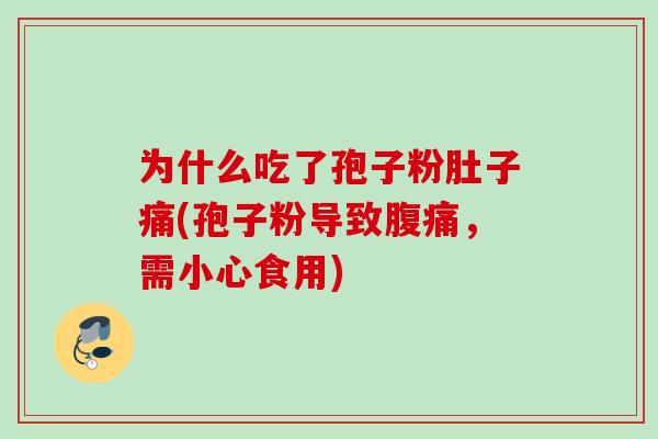 为什么吃了孢子粉肚子痛(孢子粉导致腹痛，需小心食用)