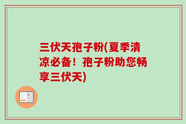 三伏天孢子粉(夏季清凉必备！孢子粉助您畅享三伏天)