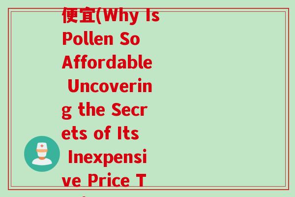 修正孢子粉为什么那么便宜(Why Is Pollen So Affordable Uncovering the Secrets of Its Inexpensive Price Tag)