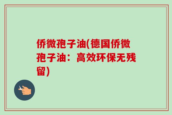 侨微孢子油(德国侨微孢子油：高效环保无残留)
