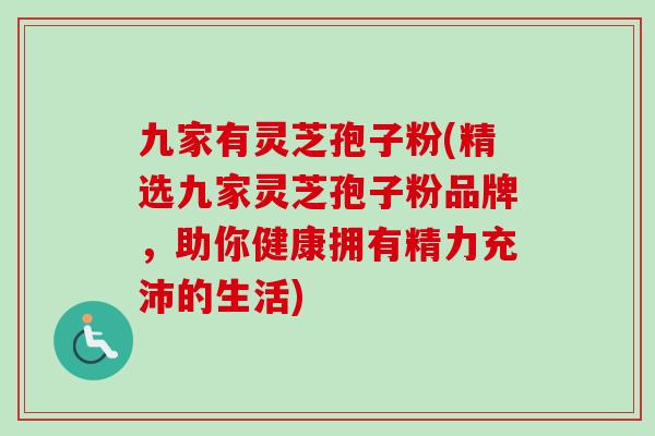 九家有灵芝孢子粉(精选九家灵芝孢子粉品牌,助你健康拥有精力充沛的生活)