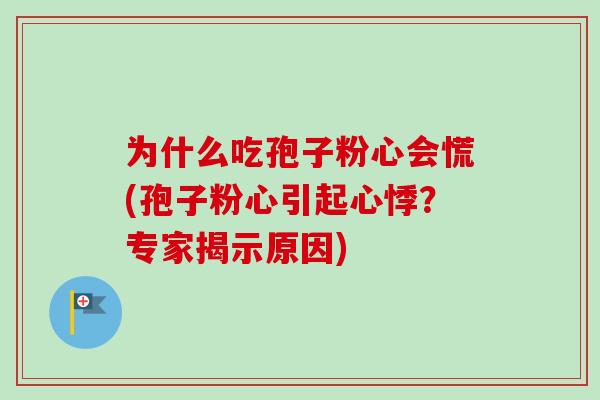 为什么吃孢子粉心会慌(孢子粉心引起心悸？专家揭示原因)