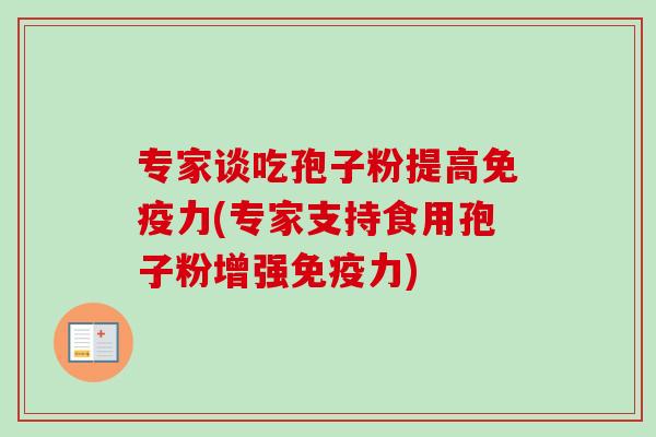 专家谈吃孢子粉提高免疫力(专家支持食用孢子粉增强免疫力)