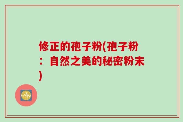 修正的孢子粉(孢子粉：自然之美的秘密粉末)