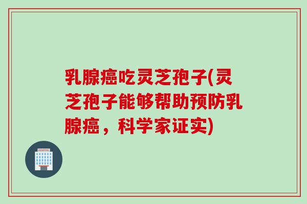 乳腺吃灵芝孢子(灵芝孢子能够帮助乳腺，科学家证实)