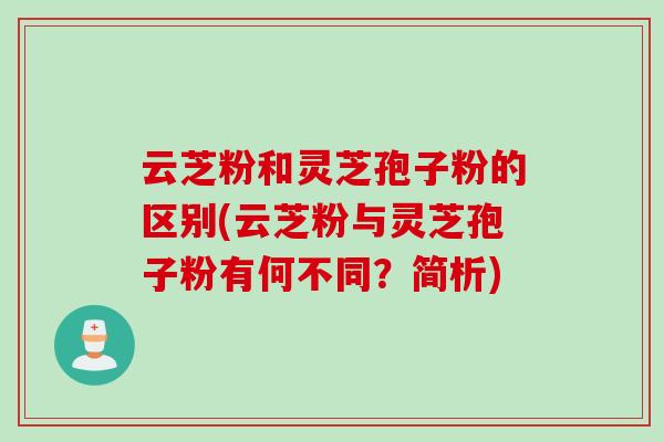 云芝粉和灵芝孢子粉的区别(云芝粉与灵芝孢子粉有何不同？简析)