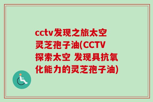 cctv发现之旅太空灵芝孢子油(CCTV探索太空 发现具能力的灵芝孢子油)