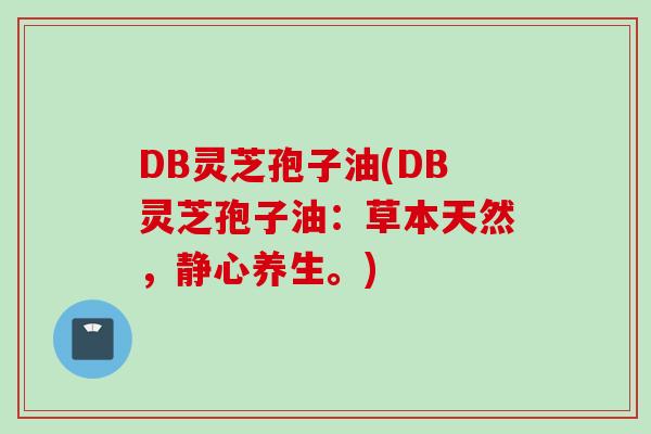 DB灵芝孢子油(DB灵芝孢子油：草本天然，静心养生。)