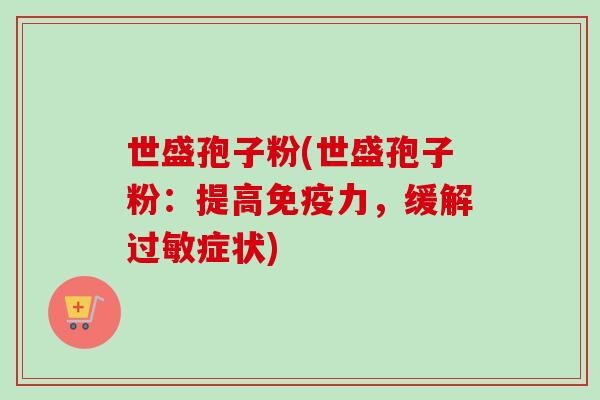 世盛孢子粉(世盛孢子粉：提高免疫力，缓解过敏症状)