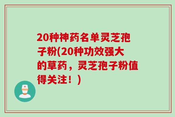 20种神药名单灵芝孢子粉(20种功效强大的草药，灵芝孢子粉值得关注！)