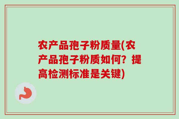 农产品孢子粉质量(农产品孢子粉质如何？提高检测标准是关键)