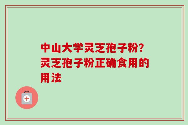 中山大学灵芝孢子粉？灵芝孢子粉正确食用的用法