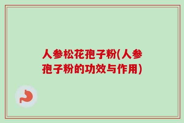 人参松花孢子粉(人参孢子粉的功效与作用)