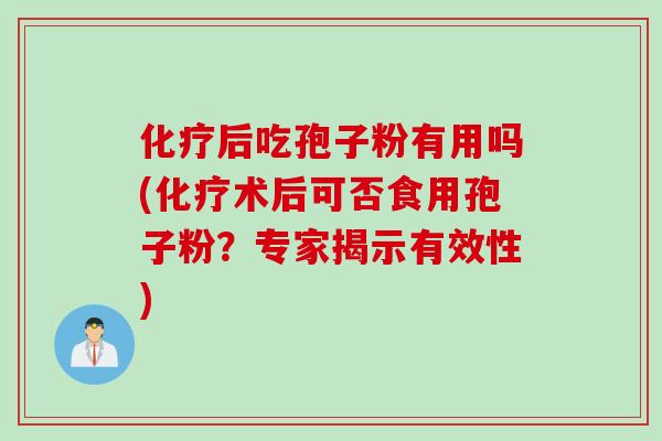 化疗后吃孢子粉有用吗(化疗术后可否食用孢子粉？专家揭示有效性)
