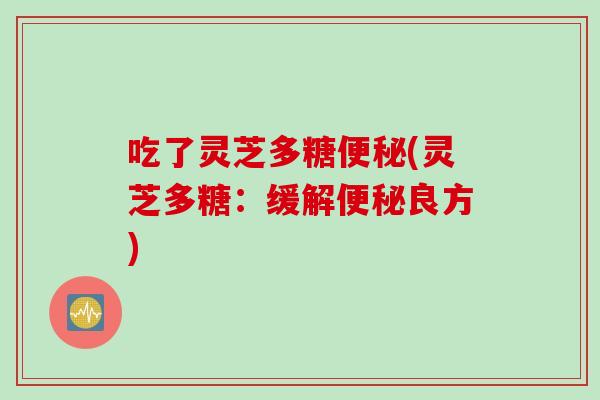 吃了灵芝多糖(灵芝多糖：缓解良方)