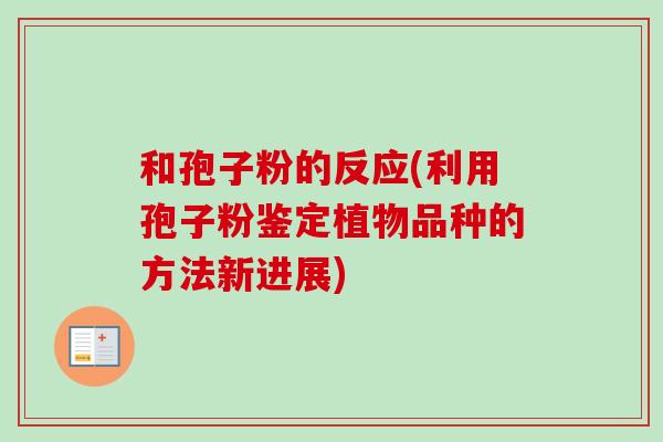 和孢子粉的反应(利用孢子粉鉴定植物品种的方法新进展)