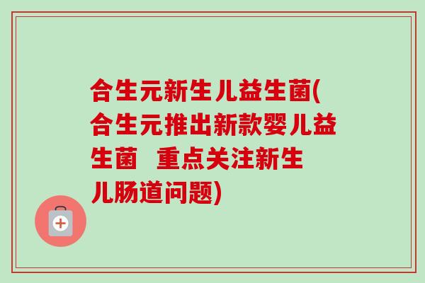 合生元新生儿益生菌(合生元推出新款婴儿益生菌  重点关注新生儿肠道问题)