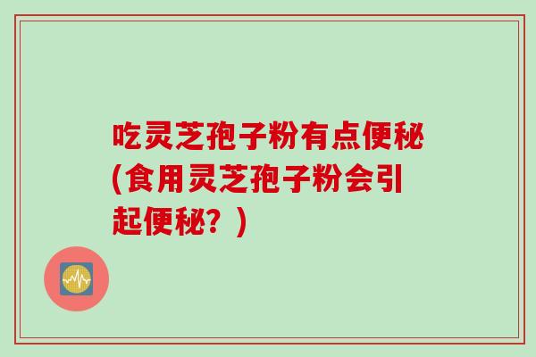 吃灵芝孢子粉有点(食用灵芝孢子粉会引起？)