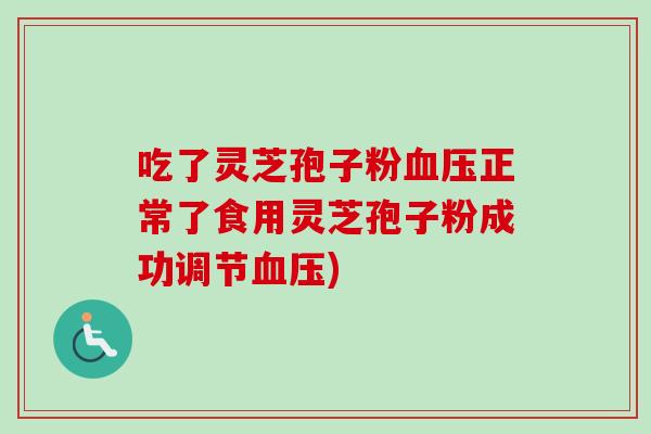 吃了灵芝孢子粉正常了食用灵芝孢子粉成功调节)