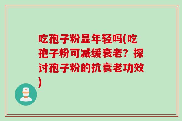 吃孢子粉显年轻吗(吃孢子粉可减缓？探讨孢子粉的抗功效)