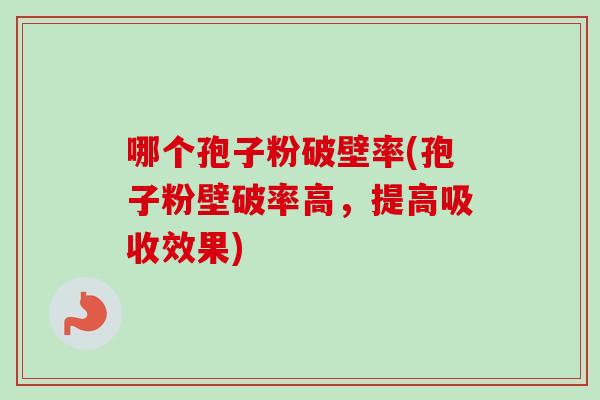 哪个孢子粉破壁率(孢子粉壁破率高，提高吸收效果)