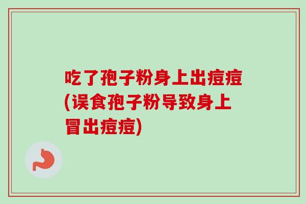 吃了孢子粉身上出痘痘(误食孢子粉导致身上冒出痘痘)