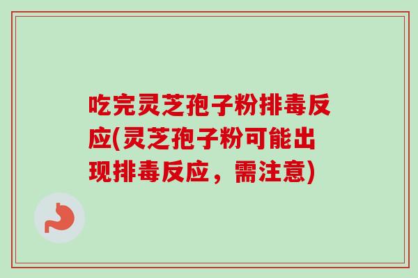 吃完灵芝孢子粉反应(灵芝孢子粉可能出现反应，需注意)
