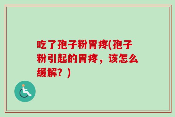 吃了孢子粉胃疼(孢子粉引起的胃疼，该怎么缓解？)